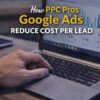 How PPC Pros Google Ads Reduce Cost Per Lead