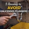 Reasons to Avoid Unlicensed Plumbers